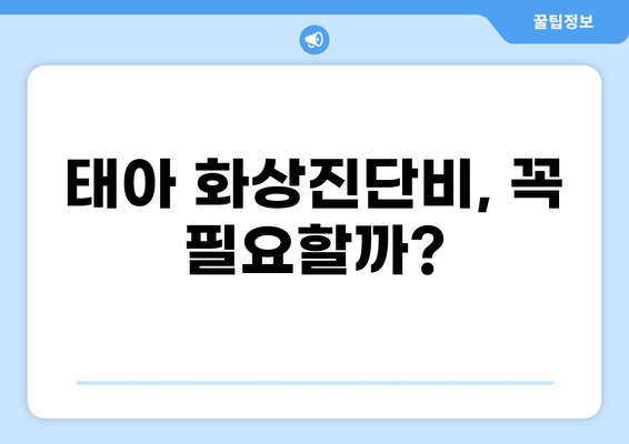 태아보험 화상진단비, 정말 필요할까요? | 장단점 비교, 필수 구성 요소 분석