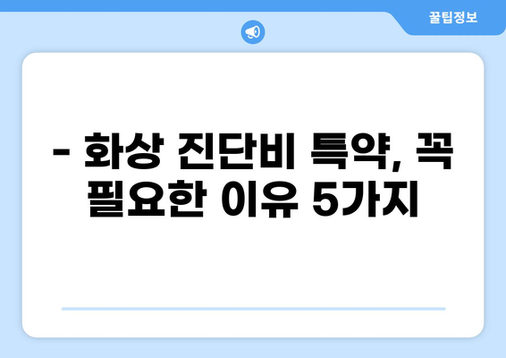 화상 진단비 특약, 왜 필수일까요? | 보험 가입 전 꼭 확인해야 할 5가지 이유