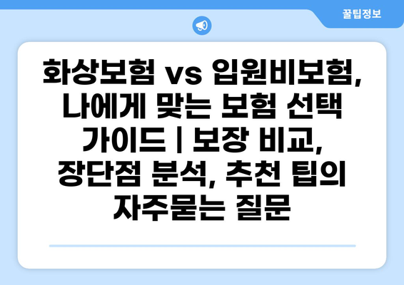화상보험 vs 입원비보험, 나에게 맞는 보험 선택 가이드 | 보장 비교, 장단점 분석, 추천 팁