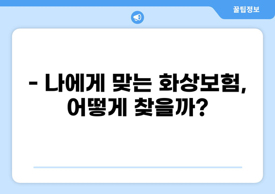 화상보험, 든든하게 챙기는 알뜰한 가이드| 나에게 딱 맞는 보장 찾기 | 화상보험 비교, 보험료 계산, 보상 범위