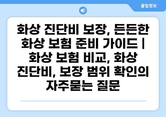 화상 진단비 보장, 든든한 화상 보험 준비 가이드 | 화상 보험 비교, 화상 진단비, 보장 범위 확인