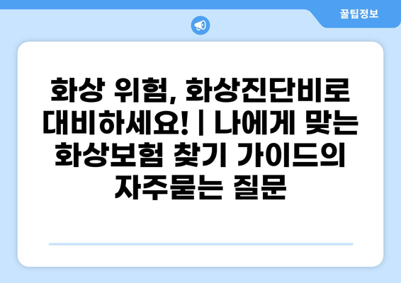 화상 위험, 화상진단비로 대비하세요! | 나에게 맞는 화상보험 찾기 가이드
