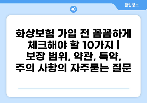 화상보험 가입 전 꼼꼼하게 체크해야 할 10가지 | 보장 범위, 약관, 특약, 주의 사항