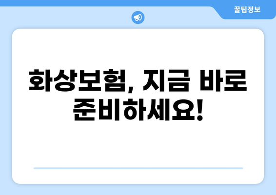 화상보험 보장내용 완벽 분석! 꼼꼼하게 알고 확실하게 준비하세요 | 화상, 보험, 보장, 준비, 가이드