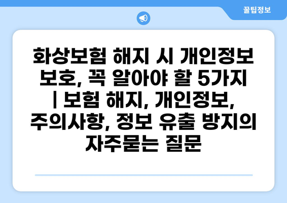 화상보험 해지 시 개인정보 보호, 꼭 알아야 할 5가지 | 보험 해지, 개인정보, 주의사항, 정보 유출 방지