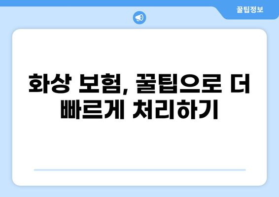화상보험 지급, 이렇게 하면 빨라진다! | 보험금, 시간 단축, 꿀팁, 절차, 서류