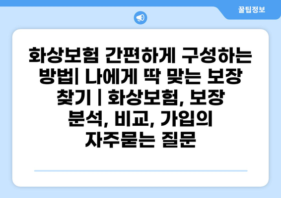 화상보험 간편하게 구성하는 방법| 나에게 딱 맞는 보장 찾기 | 화상보험, 보장 분석, 비교, 가입