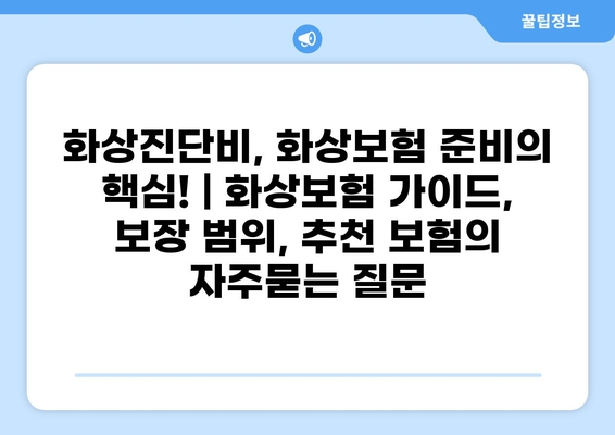 화상진단비, 화상보험 준비의 핵심! | 화상보험 가이드, 보장 범위, 추천 보험