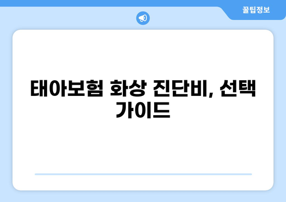 태아보험 화상 진단비, 꼭 필요할까요? | 필수 구성 여부, 장단점 비교 분석