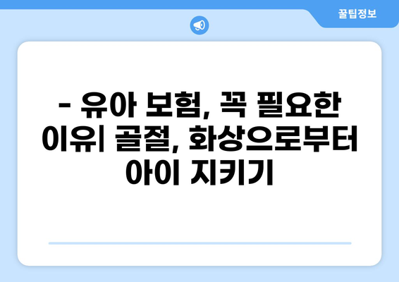 유아 필수 보험으로 자녀의 골절, 화상 안전하게 지키세요! | 알뜰 보험 추천, 보장 범위 비교, 보험료 계산