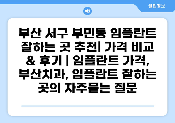 부산 서구 부민동 임플란트 잘하는 곳 추천| 가격 비교 & 후기 | 임플란트 가격, 부산치과, 임플란트 잘하는 곳