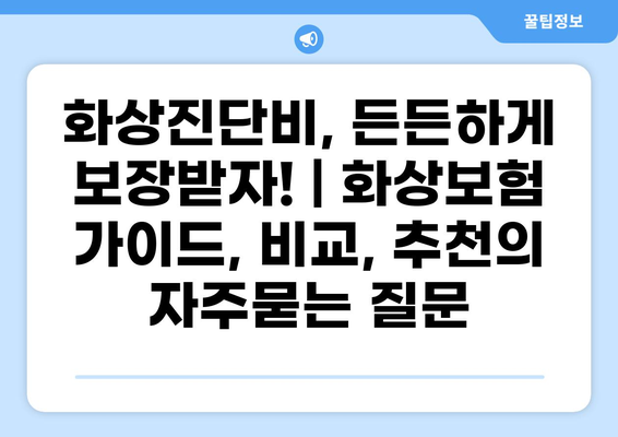 화상진단비, 든든하게 보장받자! | 화상보험 가이드, 비교, 추천