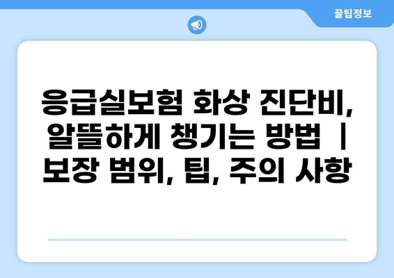 응급실보험 화상 진단비, 알뜰하게 챙기는 방법 | 보장 범위, 팁, 주의 사항