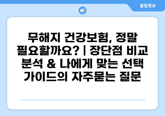 무해지 건강보험, 정말 필요할까요? | 장단점 비교 분석 & 나에게 맞는 선택 가이드