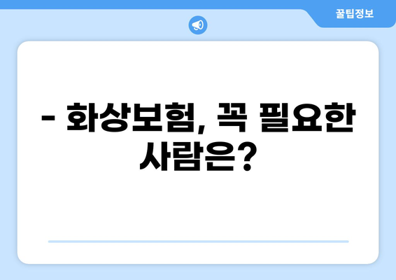 화상보험 구성, 이제 쉽게 이해하세요! | 화상보험 가입, 보장 범위, 주요 특징, 비교 가이드