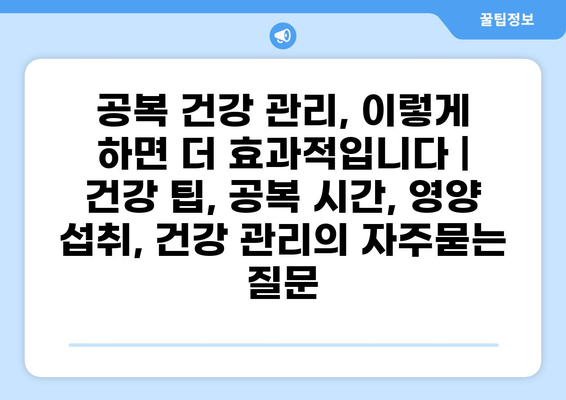 공복 건강 관리, 이렇게 하면 더 효과적입니다 | 건강 팁, 공복 시간, 영양 섭취, 건강 관리