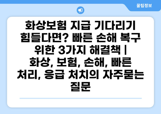 화상보험 지급 기다리기 힘들다면? 빠른 손해 복구 위한 3가지 해결책 | 화상, 보험, 손해, 빠른 처리, 응급 처치