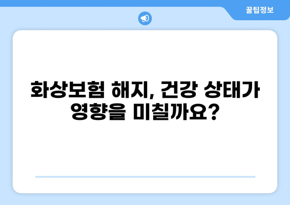 화상보험 해지 시 건강사정| 알아야 할 모든 것 | 보험 해지, 건강 상태, 주의 사항, 해지 절차