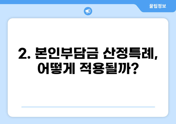 중증질환 실비 줄이는 본인 일부 부담금 산정특례제도 | 자세히 알아보기 | 건강보험, 의료비 지원, 혜택, 절차