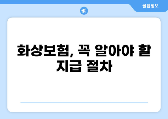 화상보험 지급, 더 빨리 받는 꿀팁 5가지 | 보험금 지급, 빠른 처리, 시간 단축
