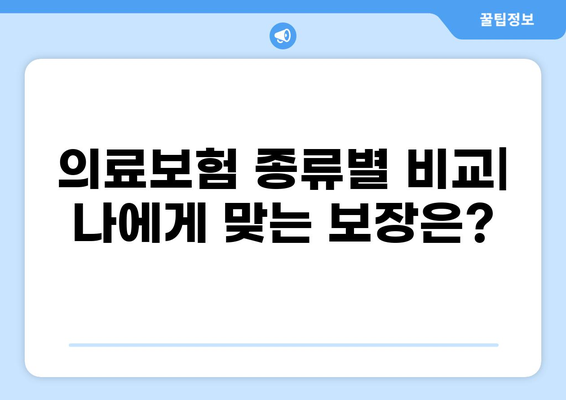 나에게 맞는 의료 보험 찾기| 종류별 비교 & 갱신 안내 | 건강보험, 실손보험, 의료실비, 갱신, 보험료