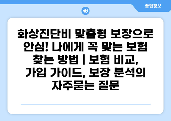 화상진단비 맞춤형 보장으로 안심! 나에게 꼭 맞는 보험 찾는 방법 | 보험 비교, 가입 가이드, 보장 분석