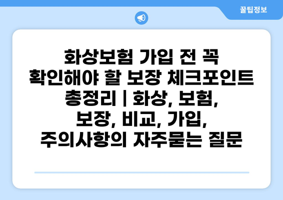 화상보험 가입 전 꼭 확인해야 할 보장 체크포인트 총정리 | 화상, 보험, 보장, 비교, 가입, 주의사항
