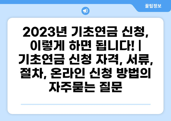 2023년 기초연금 신청, 이렇게 하면 됩니다! | 기초연금 신청 자격, 서류, 절차, 온라인 신청 방법