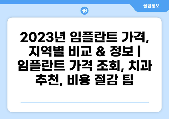2023년 임플란트 가격, 지역별 비교 & 정보 | 임플란트 가격 조회, 치과 추천, 비용 절감 팁