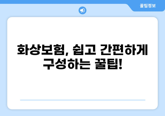 화상보험 구성법| 간단하게 만드는 꿀팁 | 나에게 딱 맞는 보장 설계, 지금 시작하세요!