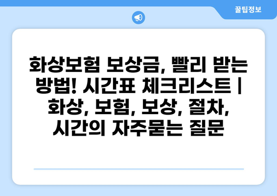 화상보험 보상금, 빨리 받는 방법! 시간표 체크리스트 | 화상, 보험, 보상, 절차, 시간