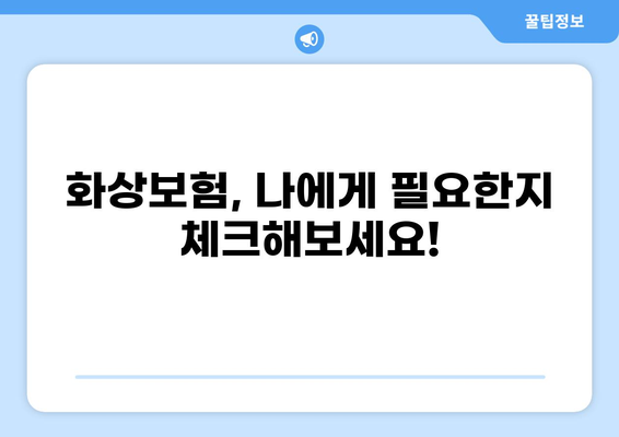 화상보험 보장내용 꼼꼼히 체크하기 | 화상, 보험, 보장범위, 주의사항