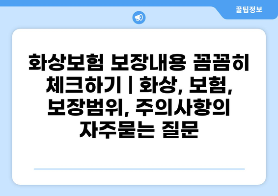 화상보험 보장내용 꼼꼼히 체크하기 | 화상, 보험, 보장범위, 주의사항
