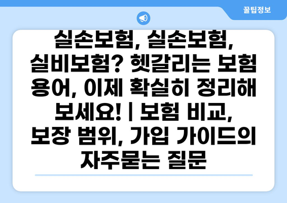 실손보험, 실손보험, 실비보험? 헷갈리는 보험 용어, 이제 확실히 정리해 보세요! | 보험 비교, 보장 범위, 가입 가이드