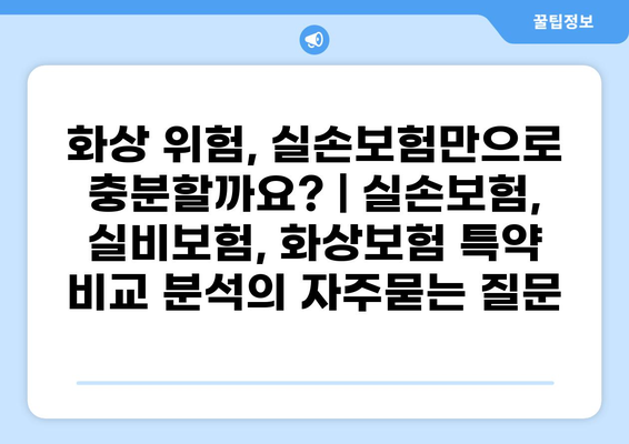 화상 위험, 실손보험만으로 충분할까요? | 실손보험, 실비보험, 화상보험 특약 비교 분석