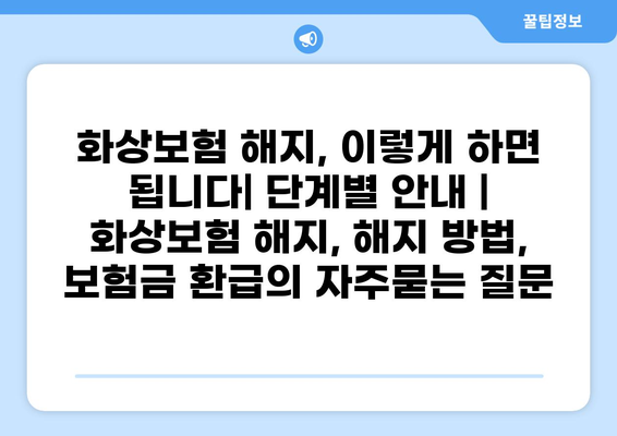 화상보험 해지, 이렇게 하면 됩니다| 단계별 안내 | 화상보험 해지, 해지 방법, 보험금 환급