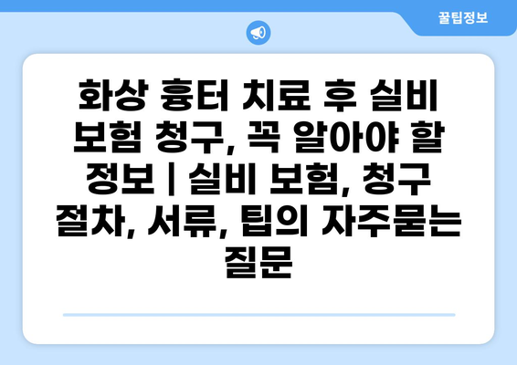 화상 흉터 치료 후 실비 보험 청구, 꼭 알아야 할 정보 | 실비 보험, 청구 절차, 서류, 팁