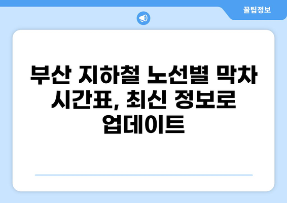 부산 지하철 막차 시간 & 환승 정보| 노선별 최신 정보 확인 | 부산교통공사, 부산도시철도, 막차 시간표, 환승 안내