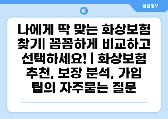 나에게 딱 맞는 화상보험 찾기| 꼼꼼하게 비교하고 선택하세요! | 화상보험 추천, 보장 분석, 가입 팁