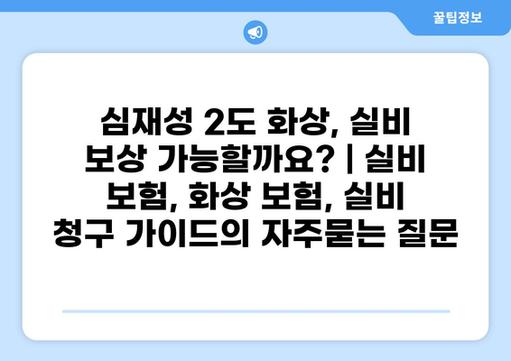 심재성 2도 화상, 실비 보상 가능할까요? | 실비 보험, 화상 보험, 실비 청구 가이드