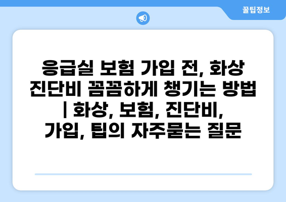응급실 보험 가입 전, 화상 진단비 꼼꼼하게 챙기는 방법 | 화상, 보험, 진단비, 가입, 팁