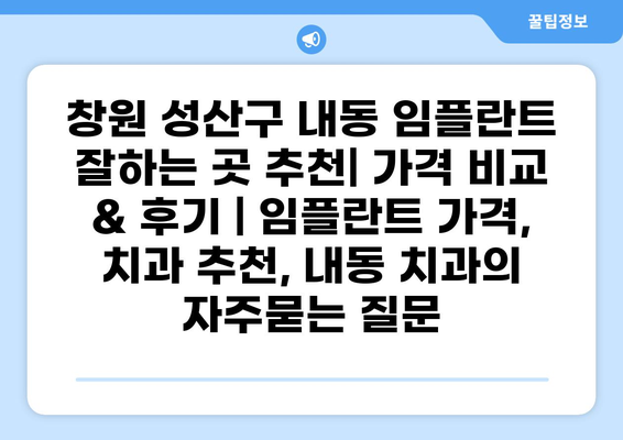 창원 성산구 내동 임플란트 잘하는 곳 추천| 가격 비교 & 후기 | 임플란트 가격, 치과 추천, 내동 치과