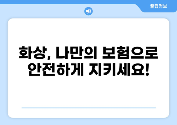 화상보험 구성법| 간단하게 만드는 꿀팁 | 나에게 딱 맞는 보장 설계, 지금 시작하세요!