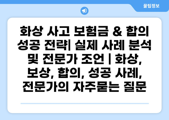 화상 사고 보험금 & 합의 성공 전략| 실제 사례 분석 및 전문가 조언 | 화상, 보상, 합의, 성공 사례, 전문가
