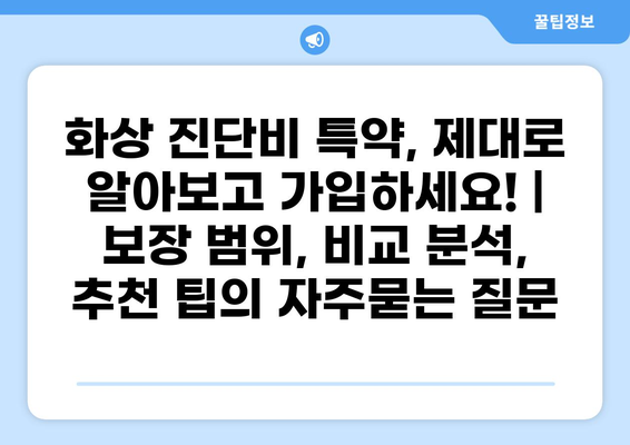 화상 진단비 특약, 제대로 알아보고 가입하세요! | 보장 범위, 비교 분석, 추천 팁