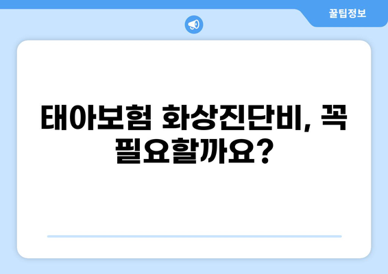 태아보험 화상진단비, 꼭 필요할까요? | 구성, 필요성, 알아야 할 사항