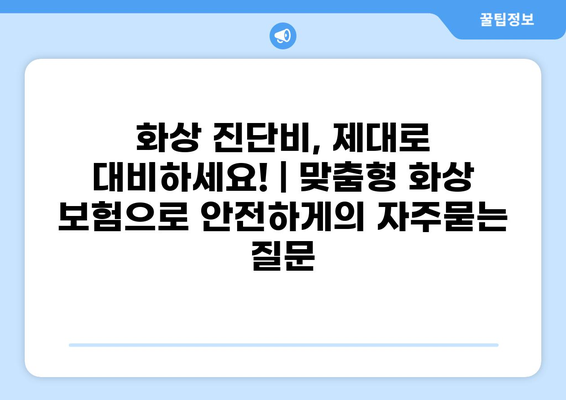 화상 진단비, 제대로 대비하세요! | 맞춤형 화상 보험으로 안전하게