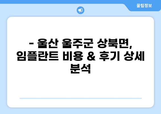 울산 울주군 상북면 임플란트 가격 저렴한 곳 추천 | 비용, 후기, 잘하는 곳 비교
