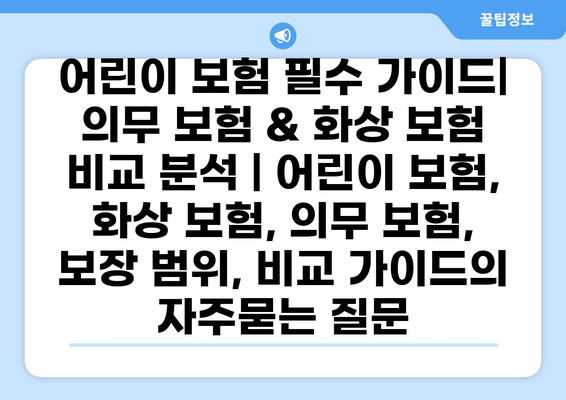 어린이 보험 필수 가이드| 의무 보험 & 화상 보험 비교 분석 | 어린이 보험, 화상 보험, 의무 보험, 보장 범위, 비교 가이드