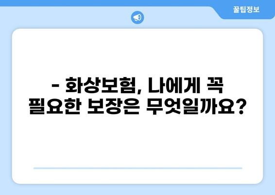 화상진단비 맞춤형 화상보험, 나에게 딱 맞는 보장 찾기 | 화상보험 비교, 보장 분석, 가입 팁